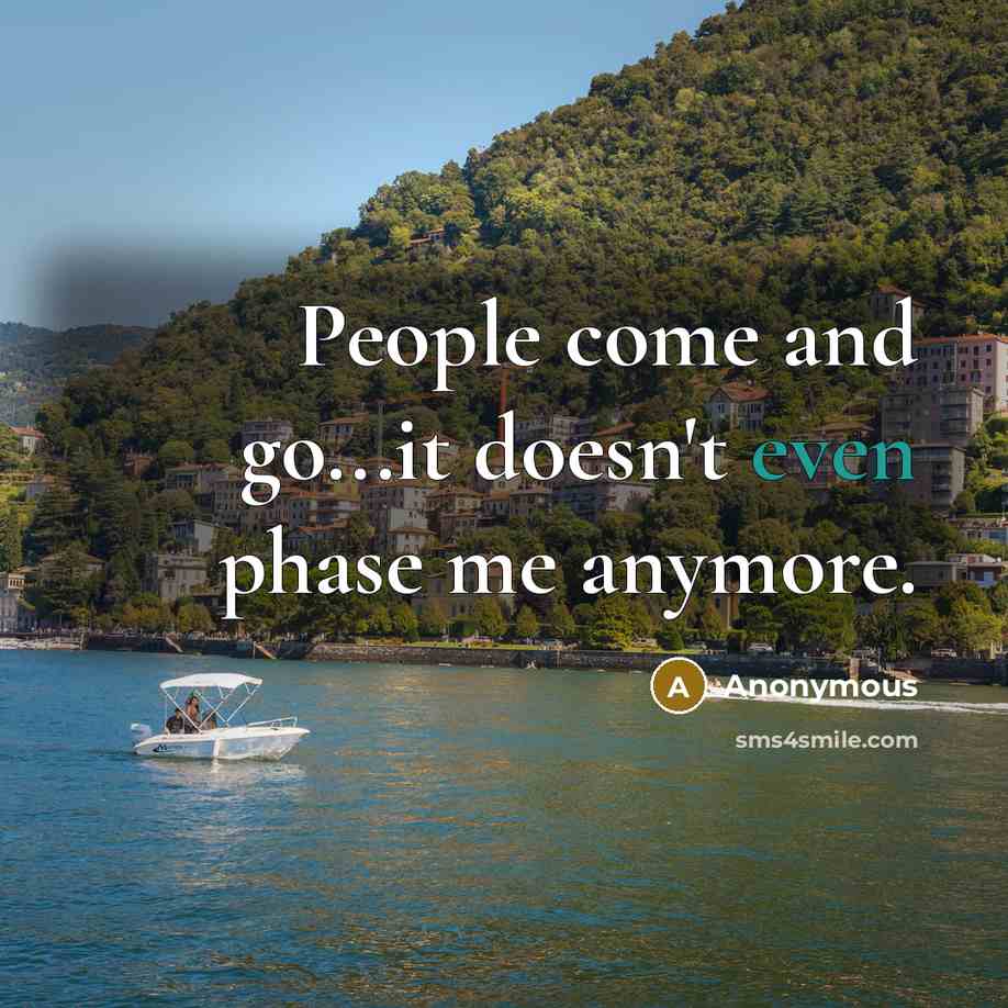 “People come and go...it doesn't even phase me anymore.” quote by Anonymous