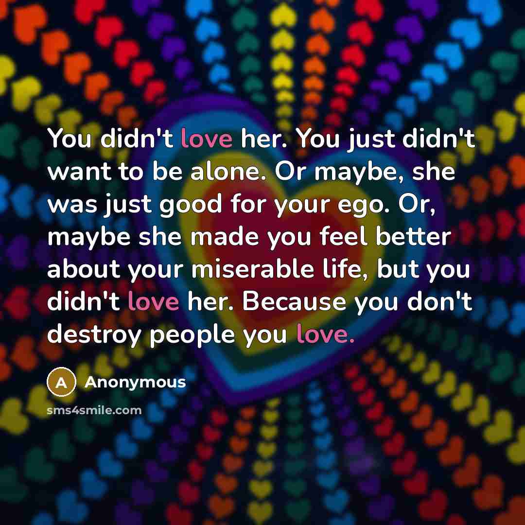 “You didn't love her. You just didn't want to be…” quote by Anonymous