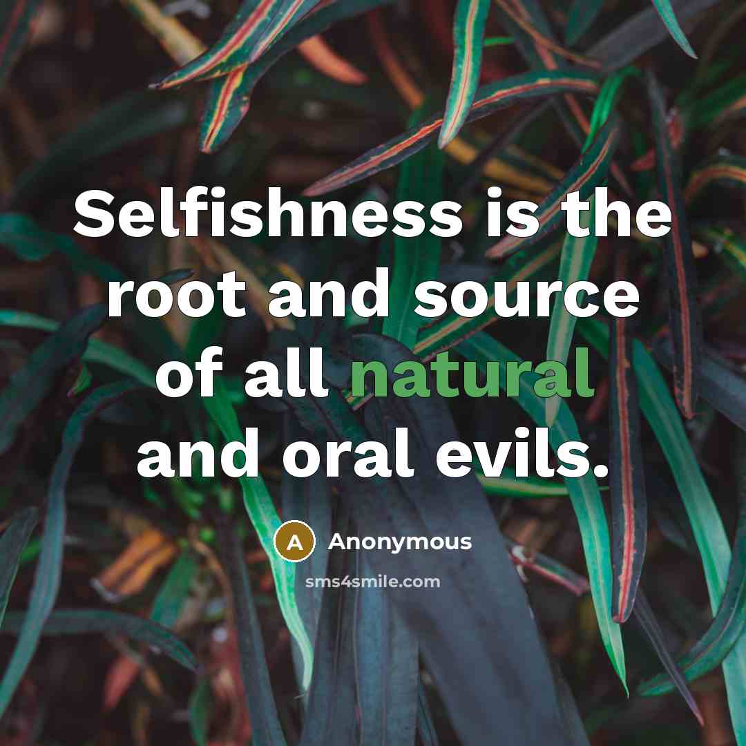 “Selfishness is the root and source of all natural and oral evils.” quote by Anonymous