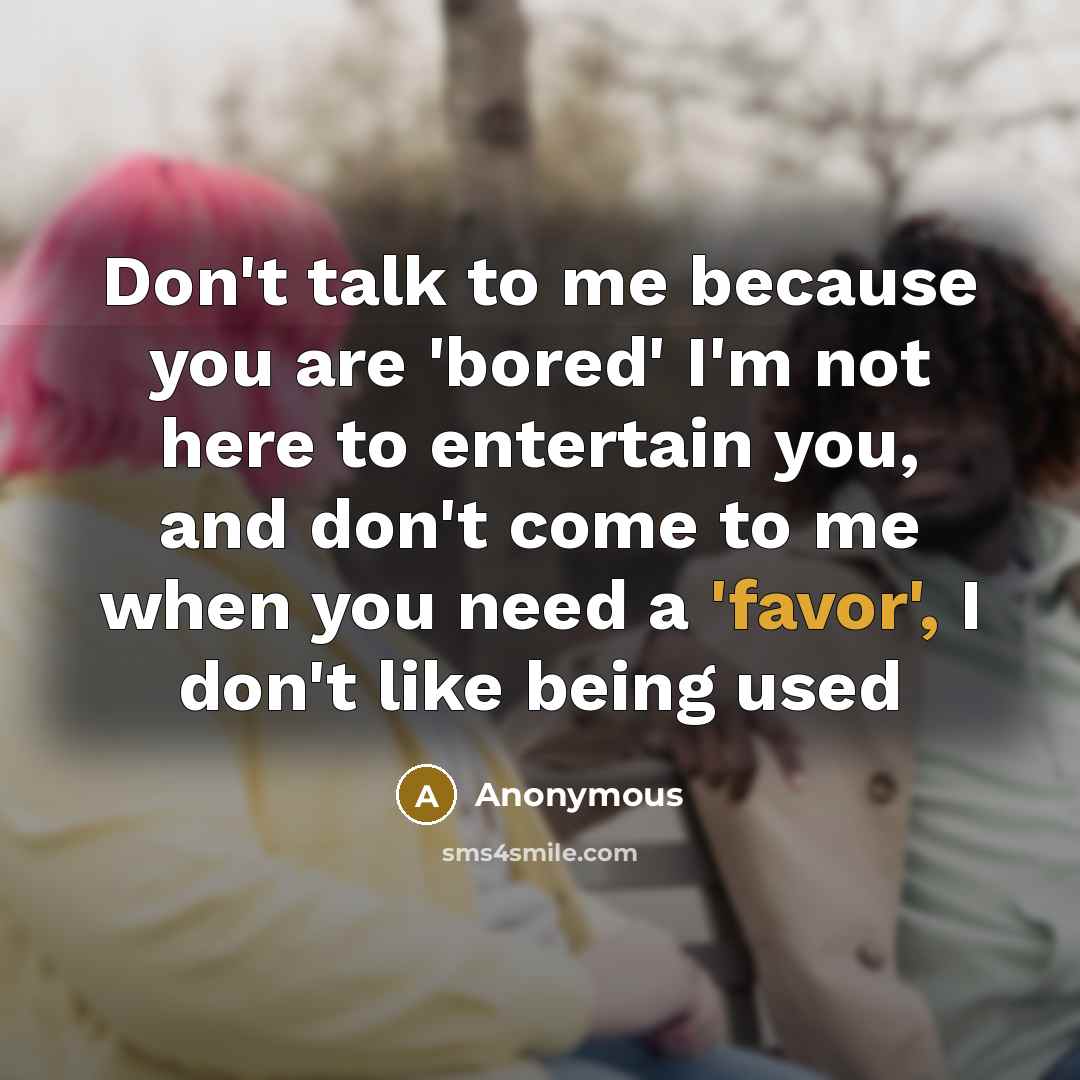 “Don't talk to me because you are 'bored' I'm not…” quote by Anonymous
