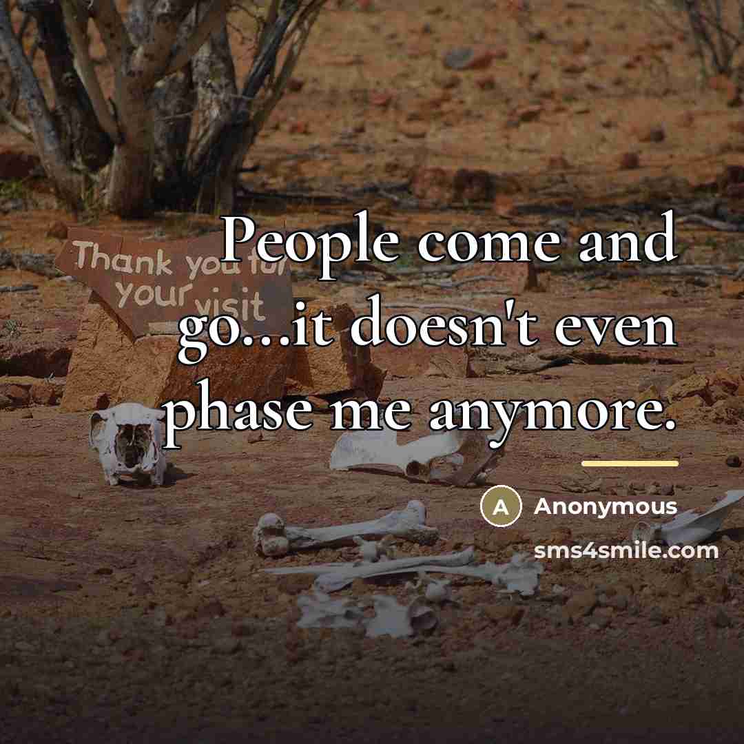 “People come and go...it doesn't even phase me anymore.…” quote by Anonymous