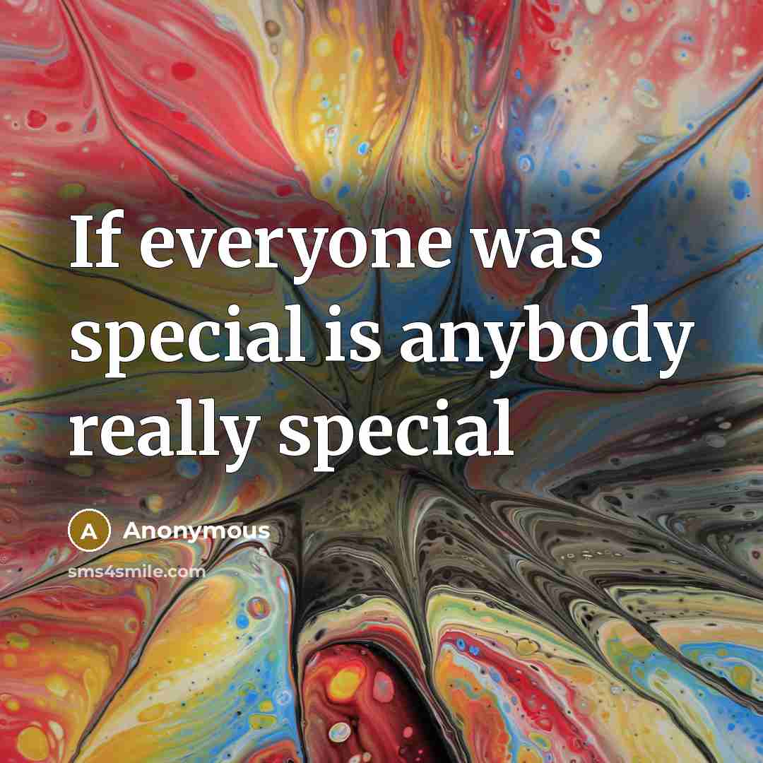 “If everyone was special is anybody really special” quote by Anonymous
