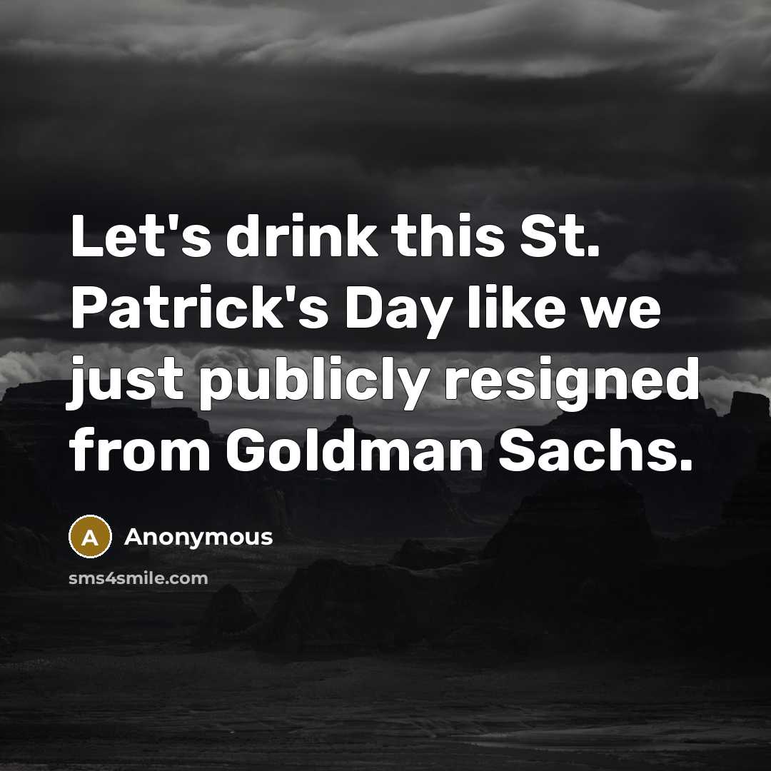 “Let's drink this St. Patrick's Day like we just publicly resigned from Goldman Sachs.” quote by Anonymous