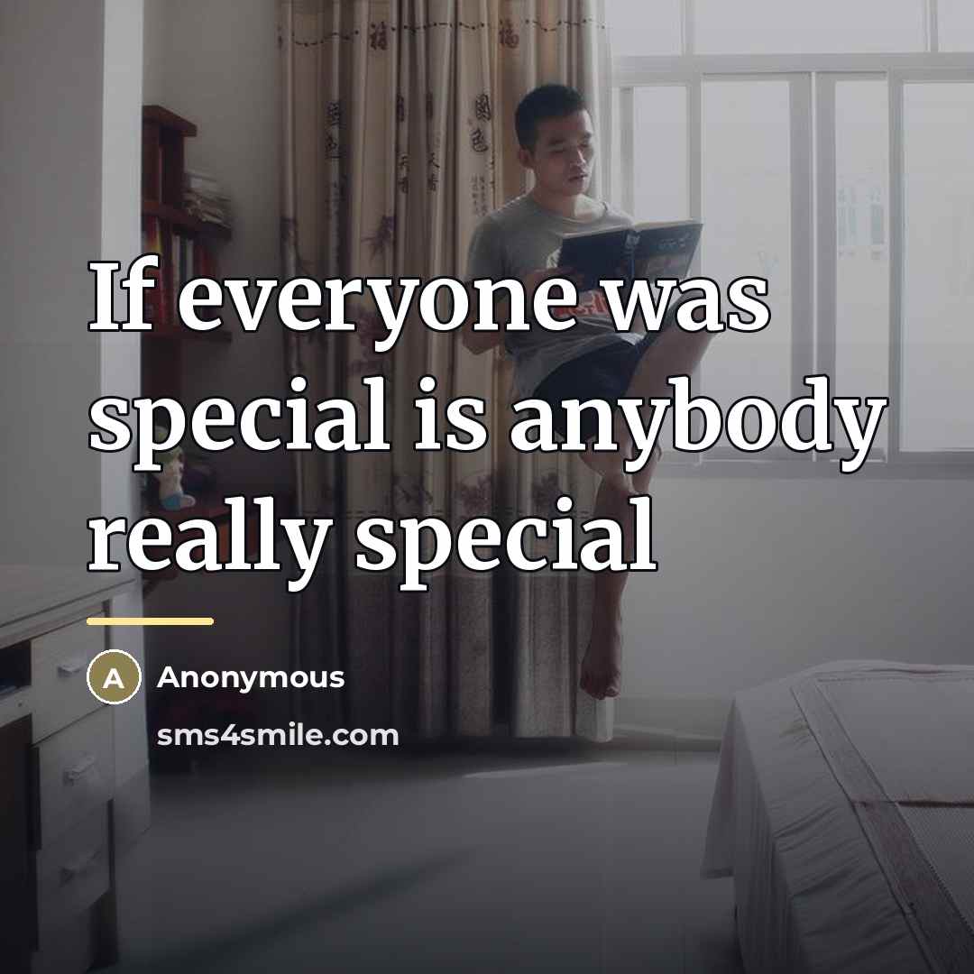 “If everyone was special is anybody really special…” quote by Anonymous