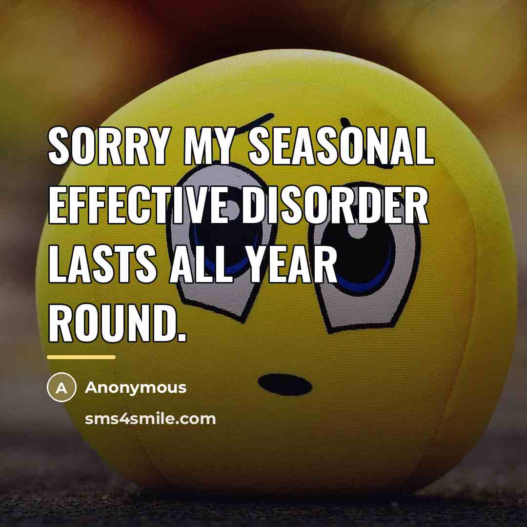 “Sorry my seasonal effective disorder lasts all year round.…” quote by Anonymous