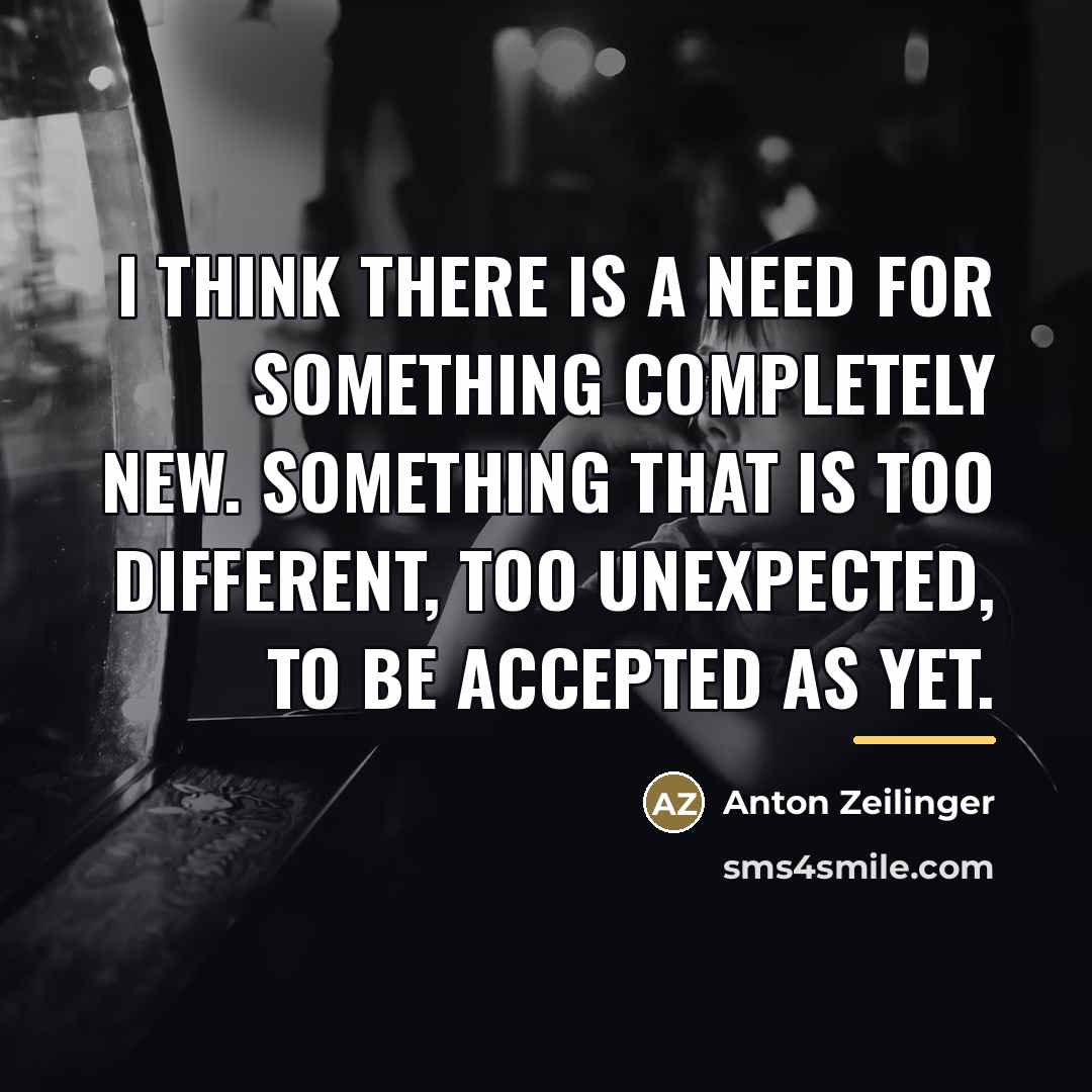 “I think there is a need for something completely new.…” quote by Anton Zeilinger