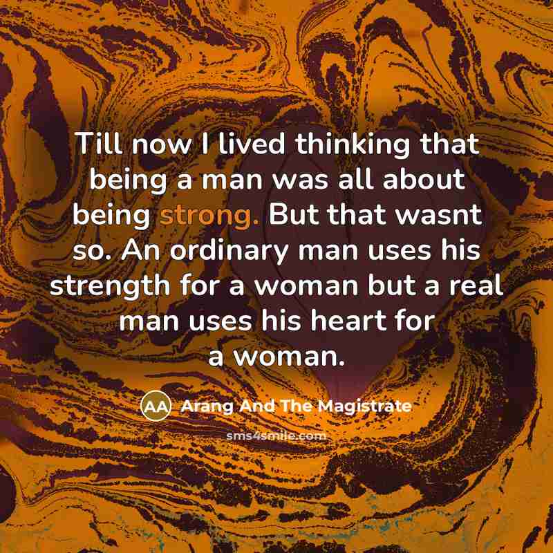 “Till now I lived thinking that being a man was all about being strong. But that wasnt so. An ordinary man uses his strength for a woman but a real man uses his heart for a woman.” quote by Arang And The Magistrate