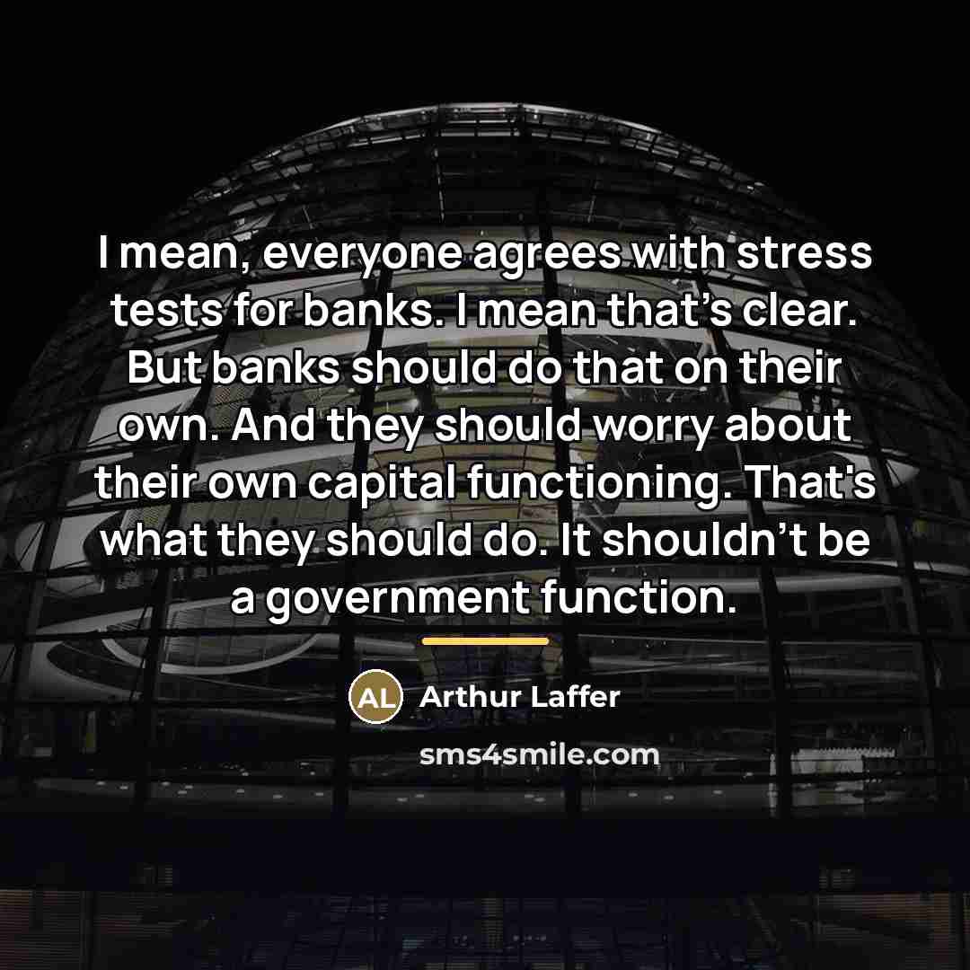 “I mean, everyone agrees with stress tests for banks. I…” quote by Arthur Laffer