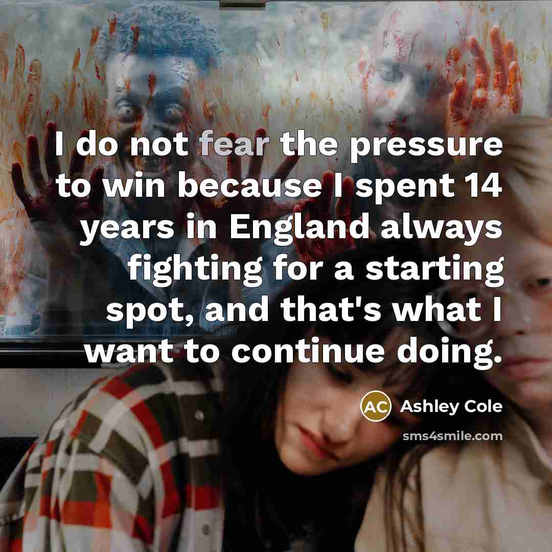 “I do not fear the pressure to win because I…” quote by Ashley Cole