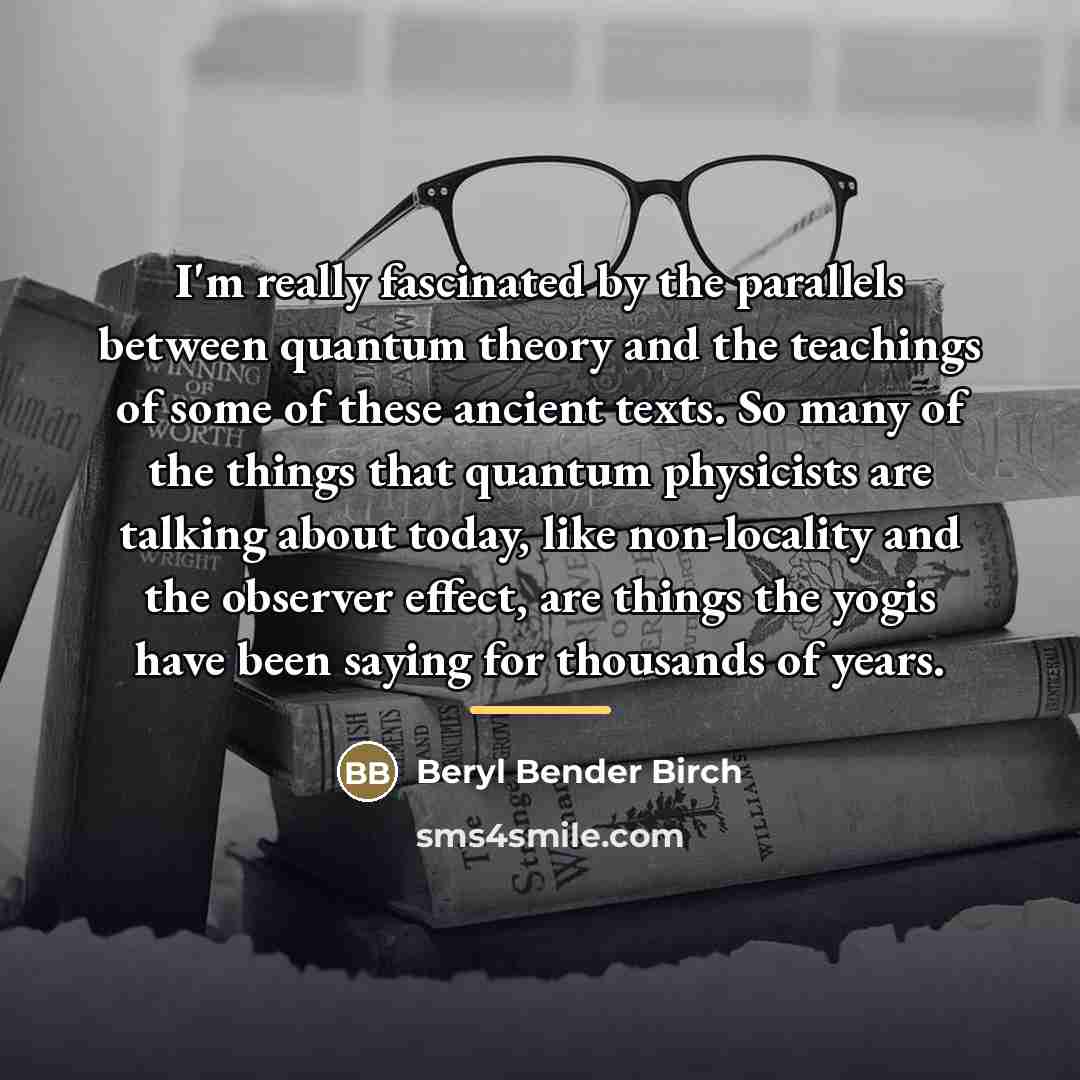 “I'm really fascinated by the parallels between quantum theory and…” quote by Beryl Bender Birch