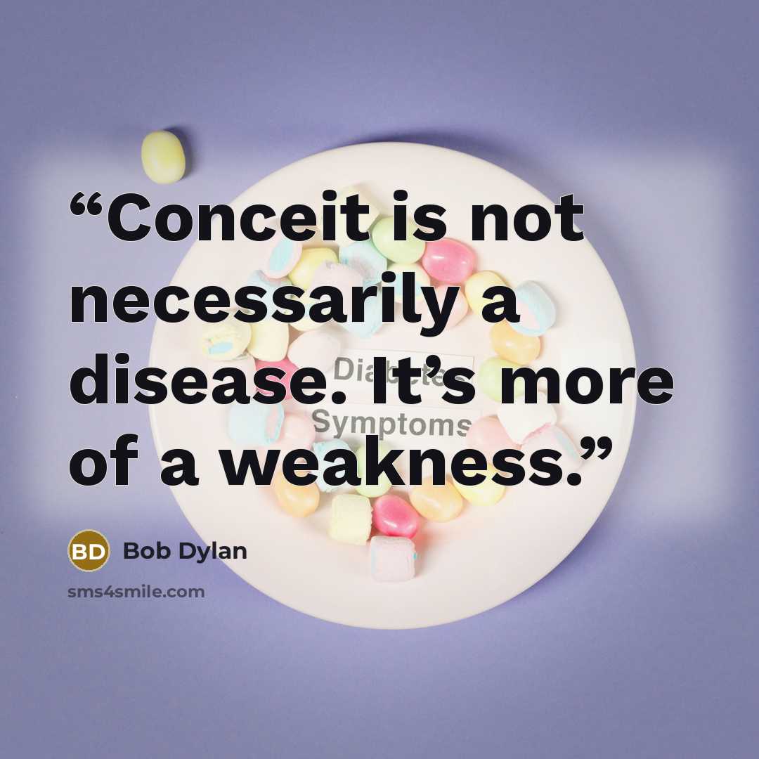 “Conceit is not necessarily a disease. It’s more of a weakness.” quote by Bob Dylan