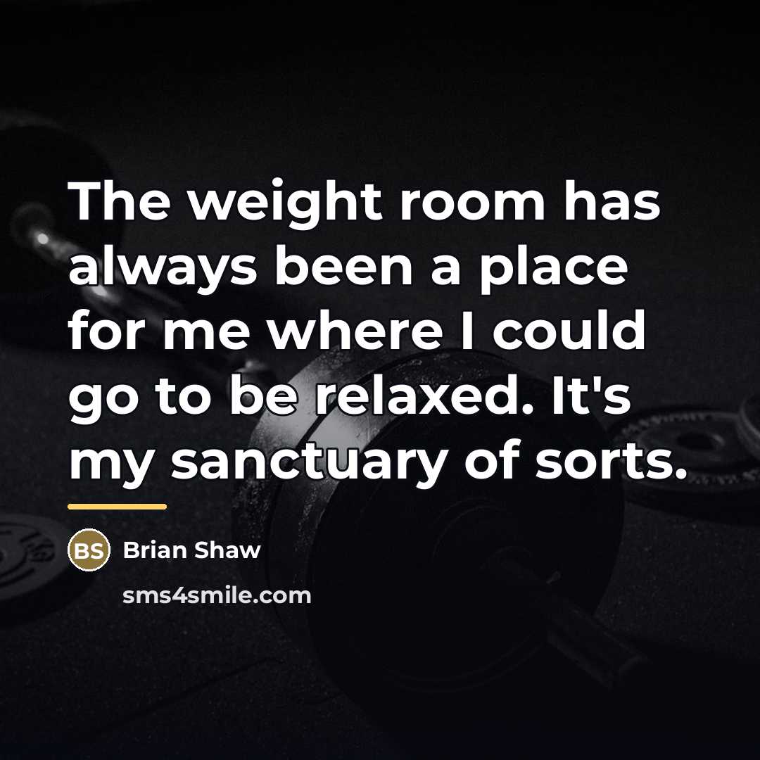 “The weight room has always been a place for me…” quote by Brian Shaw