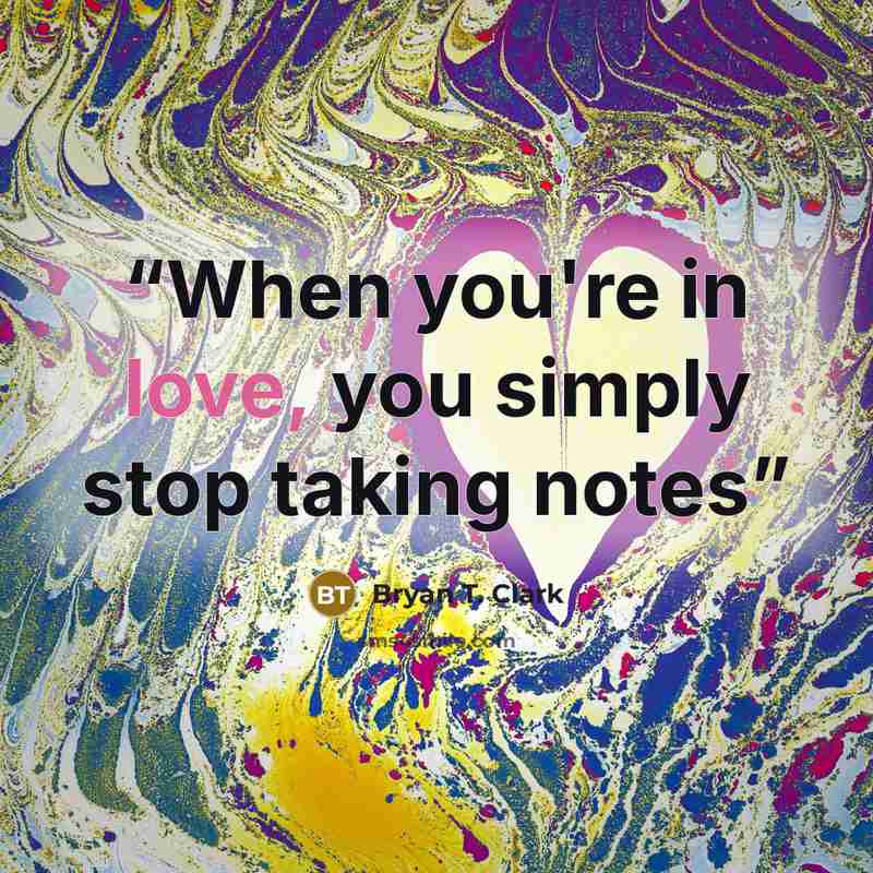 “When you're in love, you simply stop taking notes” quote by Bryan T. Clark