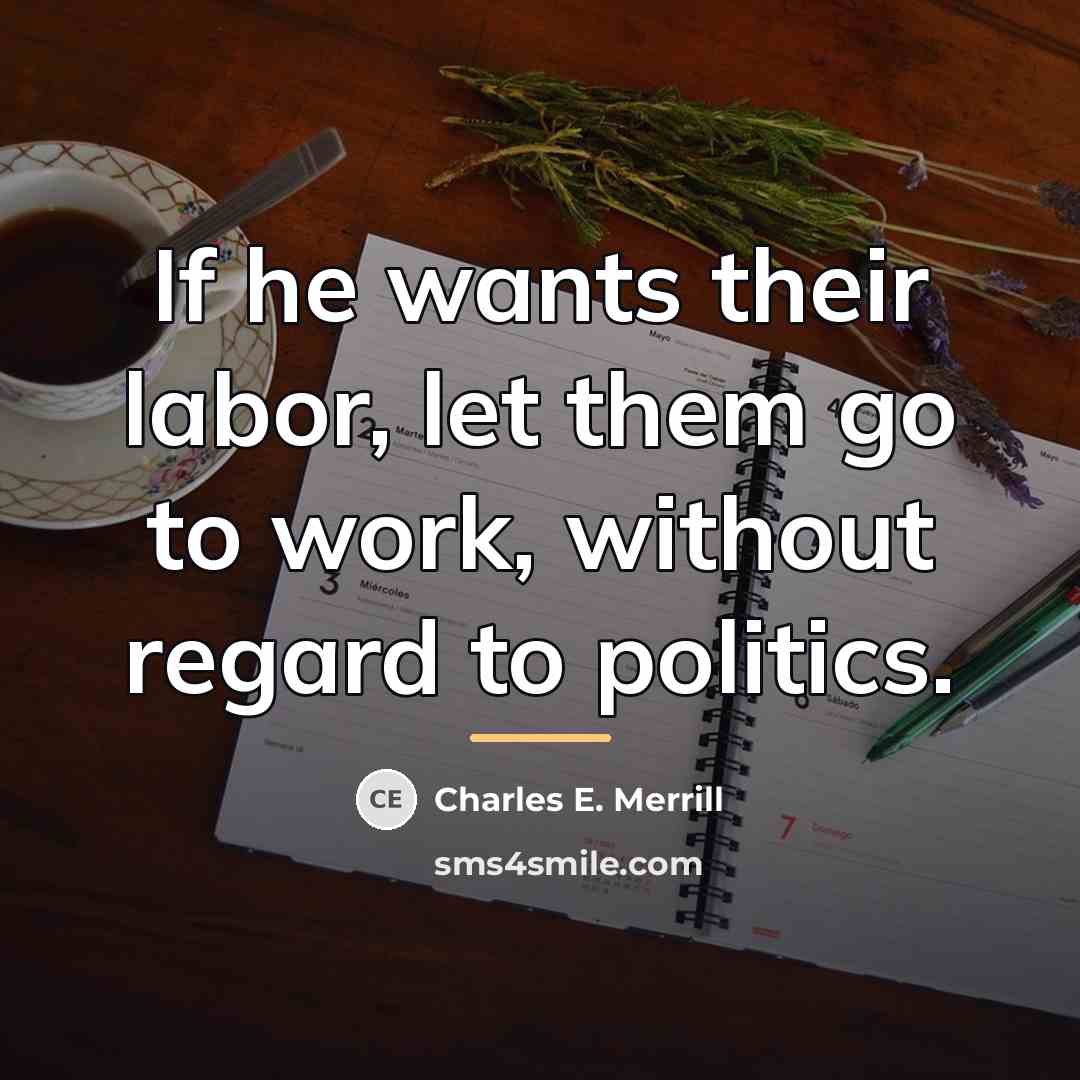 “If he wants their labor, let them go to work,…” quote by Charles E. Merrill