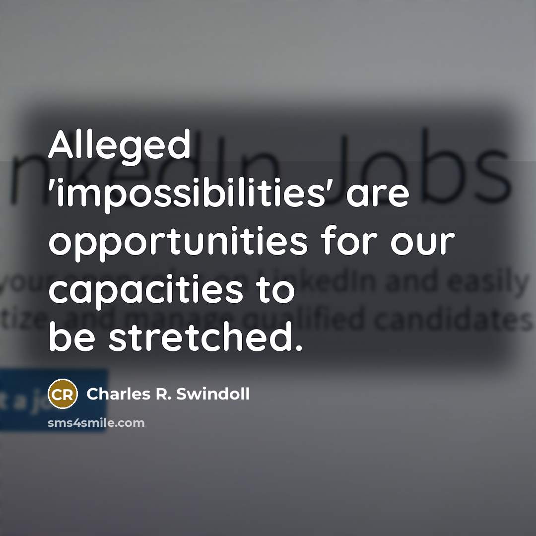 “Alleged 'impossibilities' are opportunities for our capacities to be stretched.…” quote by Charles R. Swindoll