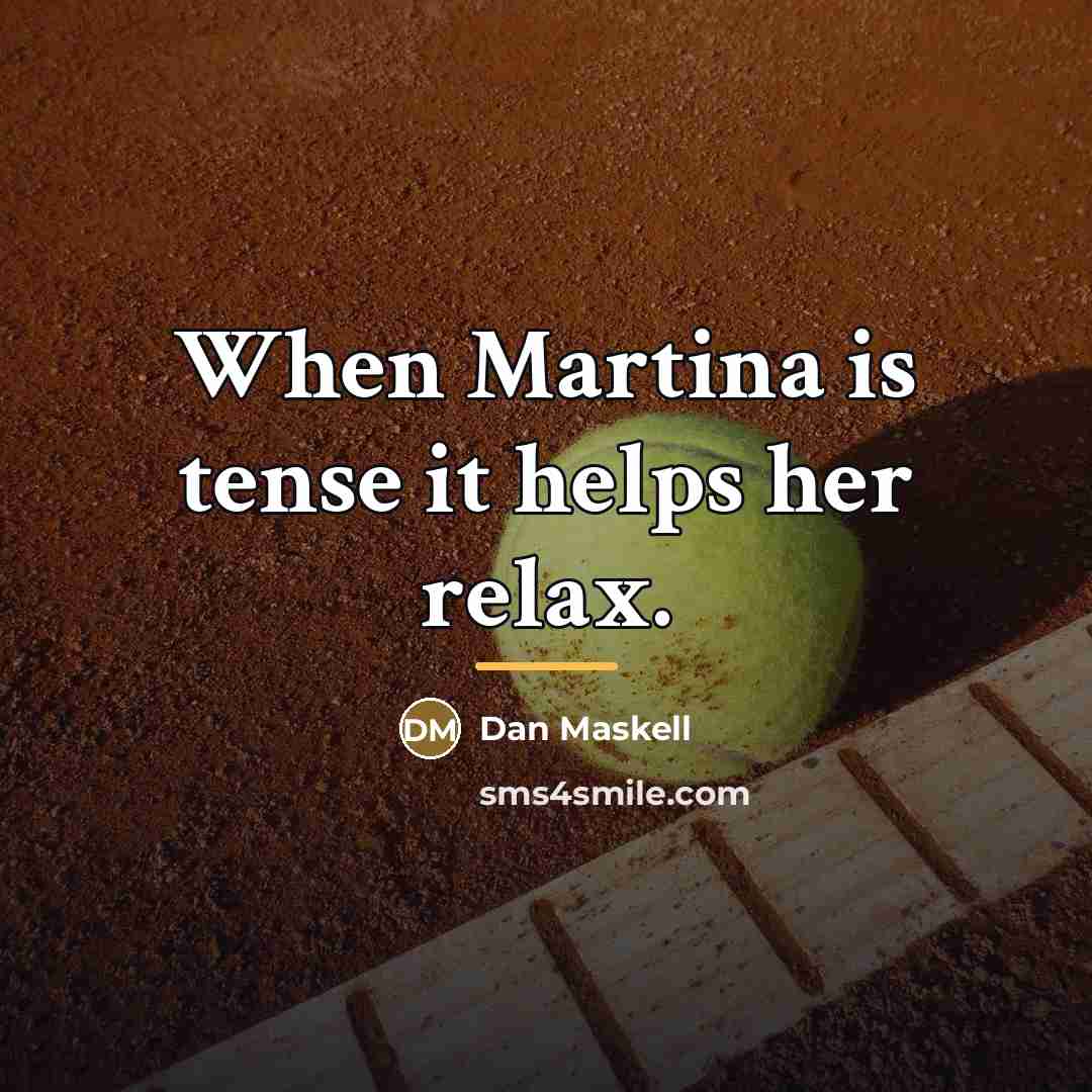 “When Martina is tense it helps her relax.…” quote by Dan Maskell