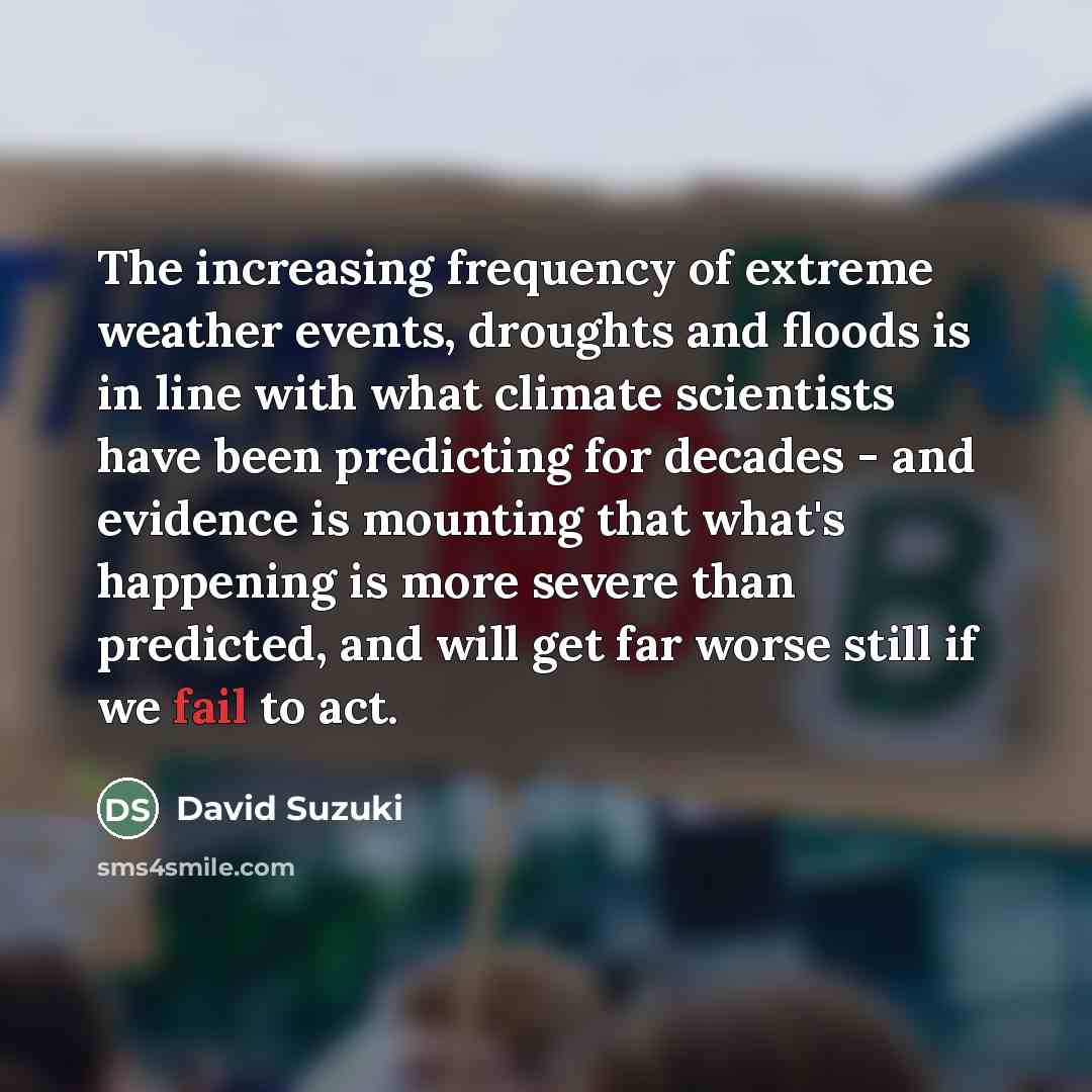 “The increasing frequency of extreme weather events, droughts and floods…” quote by David Suzuki