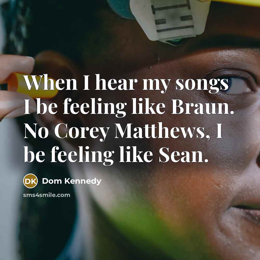 “When I hear my songs I be feeling like Braun.…” quote by Dom Kennedy