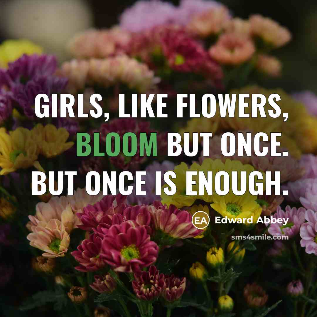 “Girls, like flowers, bloom but once. But once is enough.…” quote by Edward Abbey