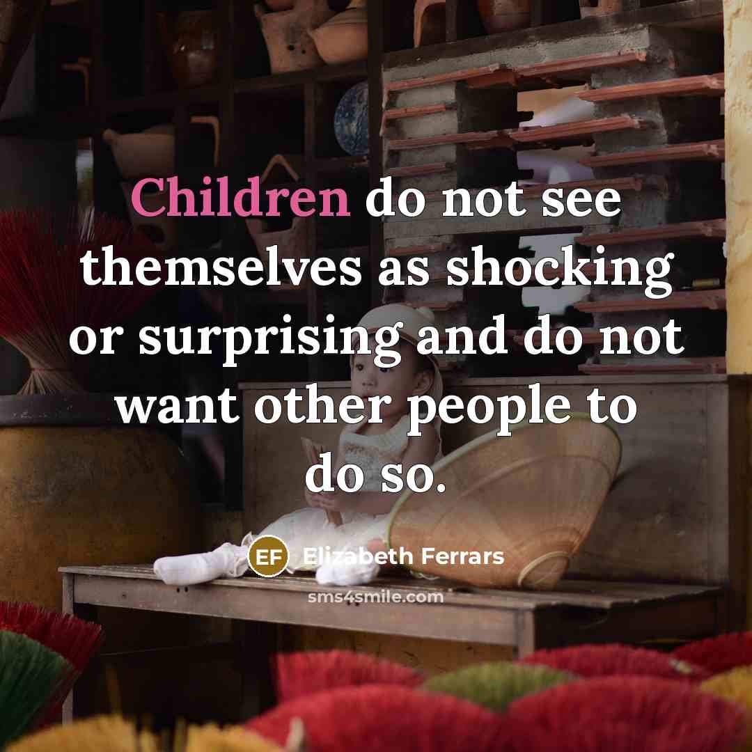 “Children do not see themselves as shocking or surprising and do not want other people to do so.” quote by Elizabeth Ferrars