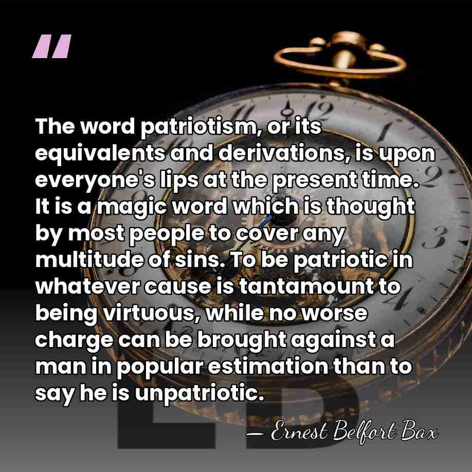 The word patriotism, or its equivalents and derivations, is upon everyone's lips&hellip; - Ernest Belfort Bax