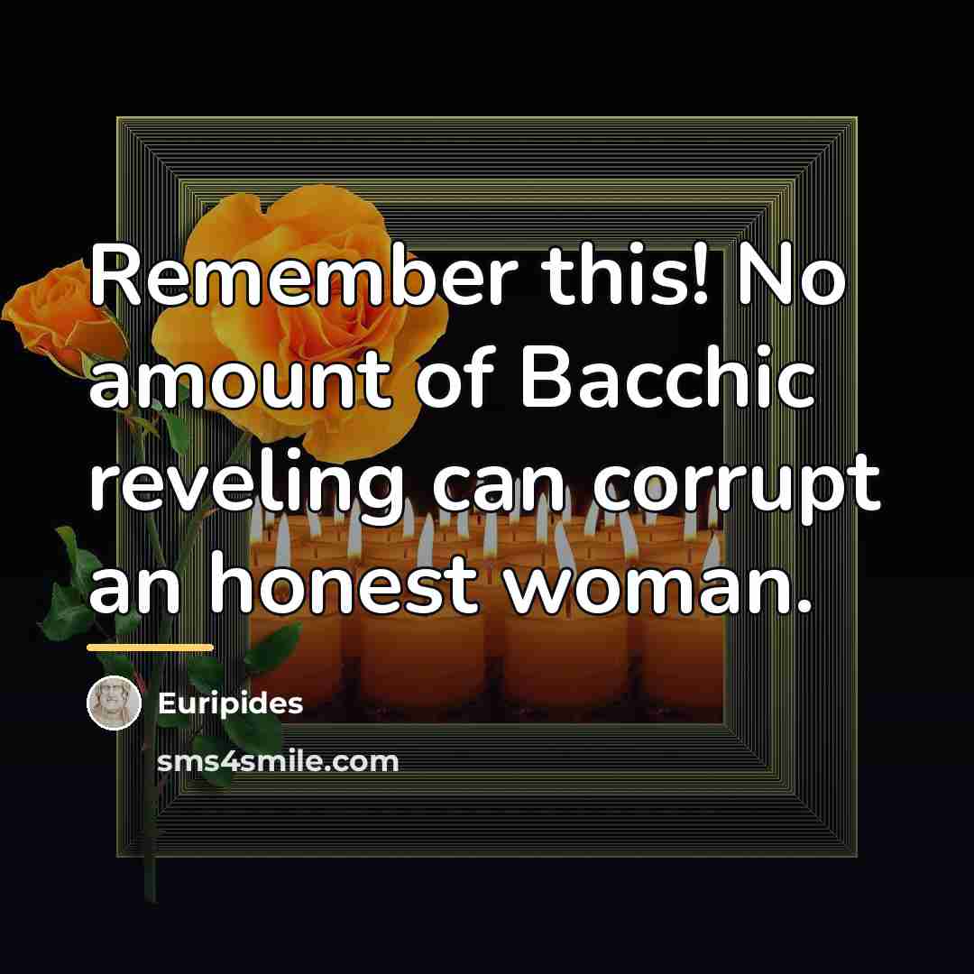 “Remember this! No amount of Bacchic reveling can corrupt an…” quote by Euripides