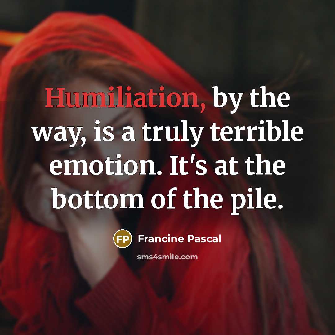“Humiliation, by the way, is a truly terrible emotion. It's…” quote by Francine Pascal
