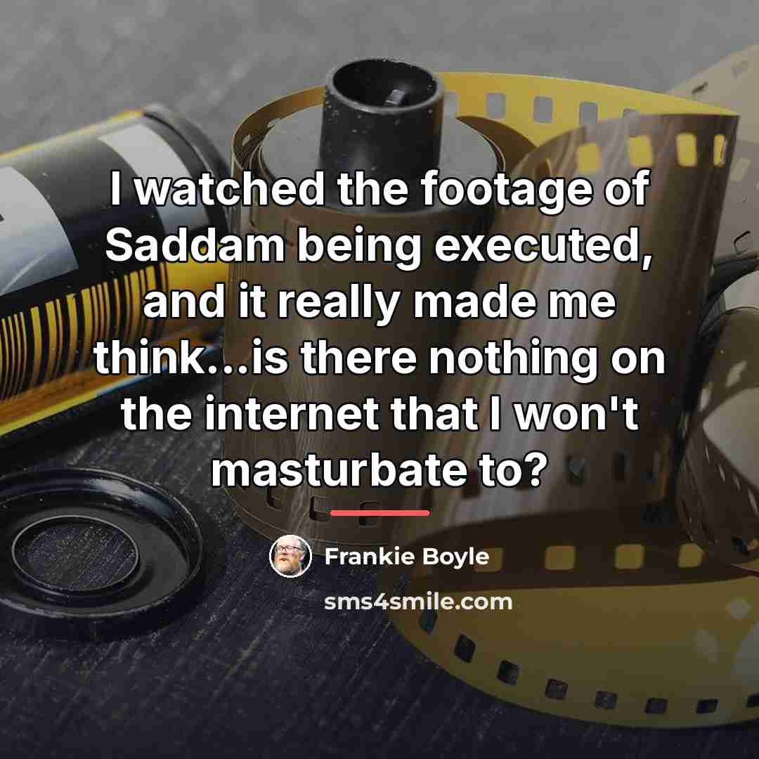 “I watched the footage of Saddam being executed, and it…” quote by Frankie Boyle