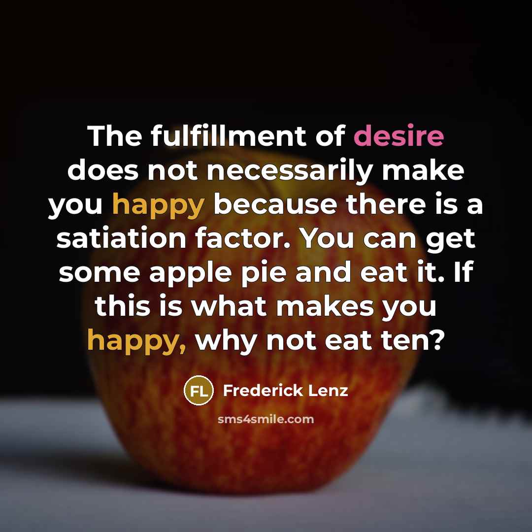 “The fulfillment of desire does not necessarily make you happy…” quote by Frederick Lenz