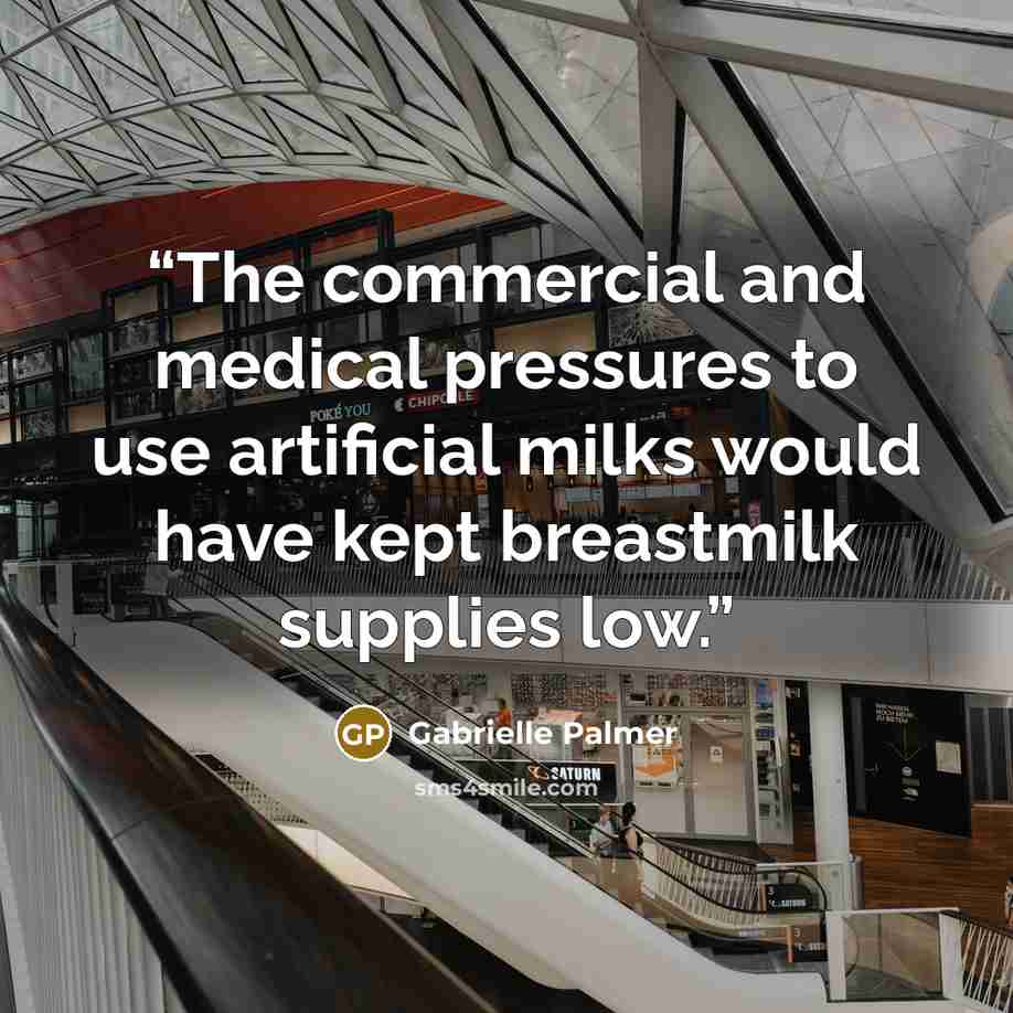 “The commercial and medical pressures to use artificial milks would have kept breastmilk supplies low.” quote by Gabrielle Palmer