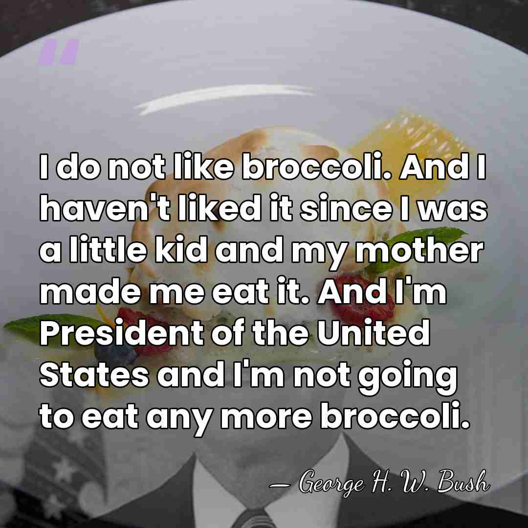 I do not like broccoli. And I haven't liked it since I&hellip; - George H. W. Bush