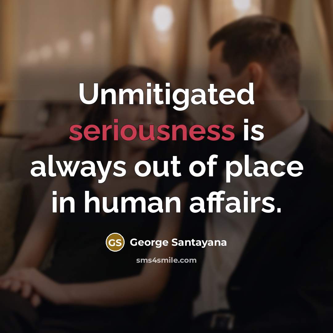 “Unmitigated seriousness is always out of place in human affairs.…” quote by George Santayana