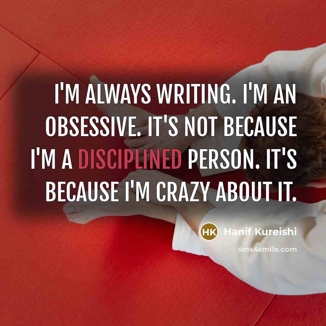 “I'm always writing. I'm an obsessive. It's not because I'm…” quote by Hanif Kureishi