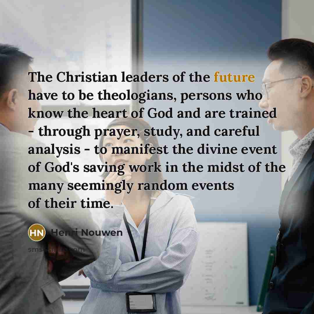“The Christian leaders of the future have to be theologians,…” quote by Henri Nouwen