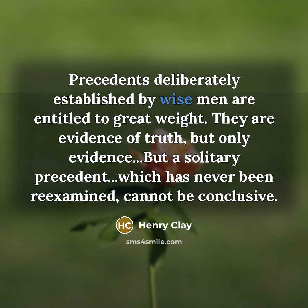“Precedents deliberately established by wise men are entitled to great…” quote by Henry Clay