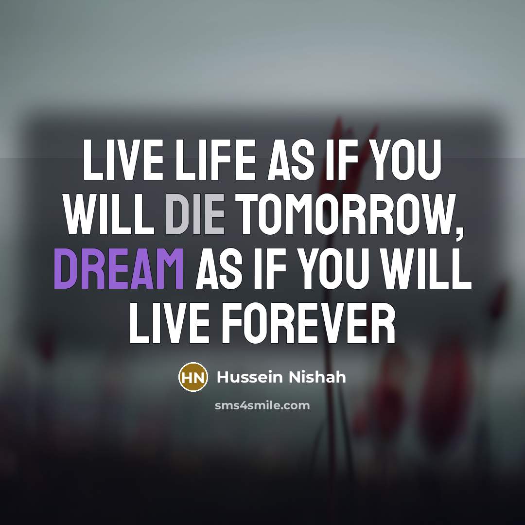 “Live life as if you will die tomorrow, dream as…” quote by Hussein Nishah