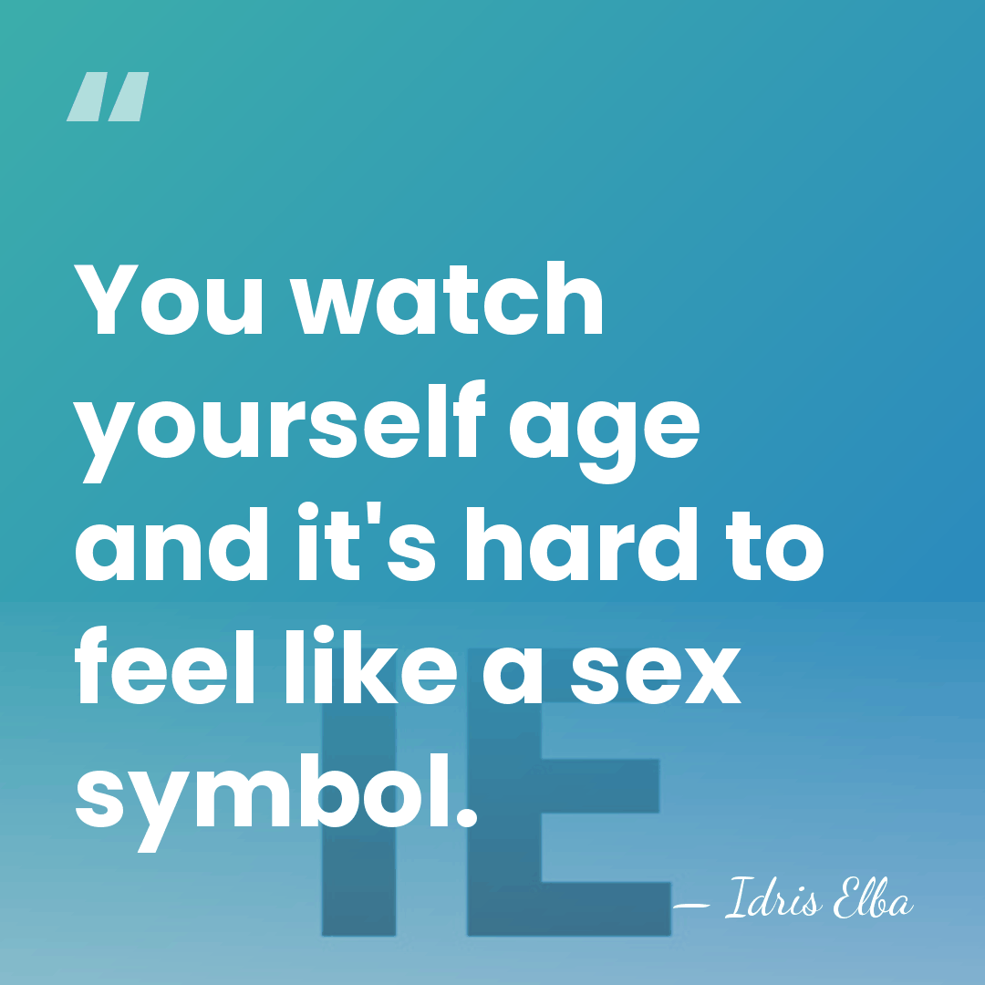 You watch yourself age and it's hard to feel like a sex&hellip; - Idris Elba