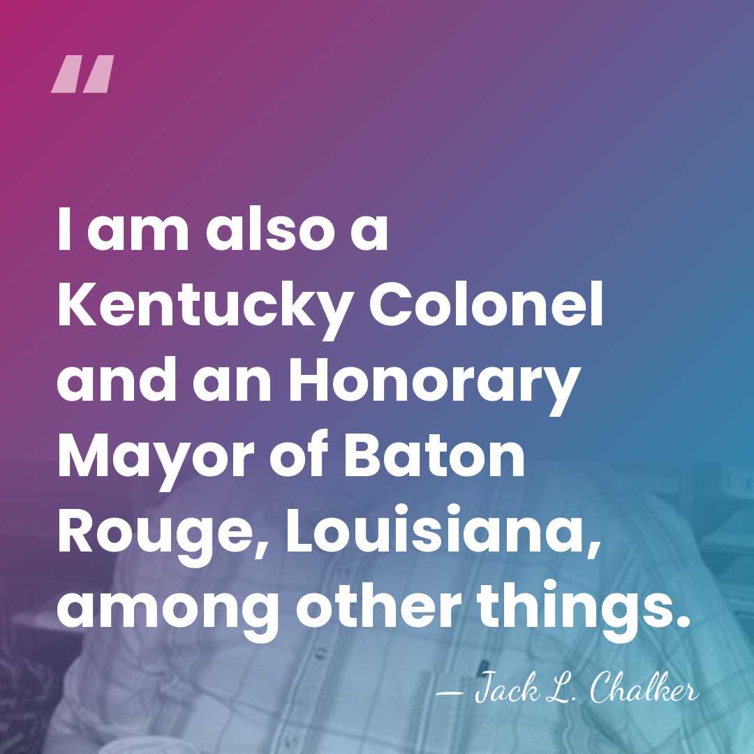 I am also a Kentucky Colonel and an Honorary Mayor of Baton&hellip; - Jack L. Chalker