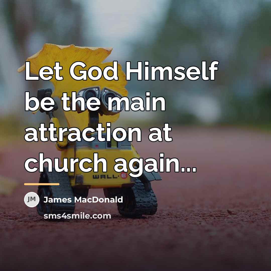 “Let God Himself be the main attraction at church again...…” quote by James MacDonald
