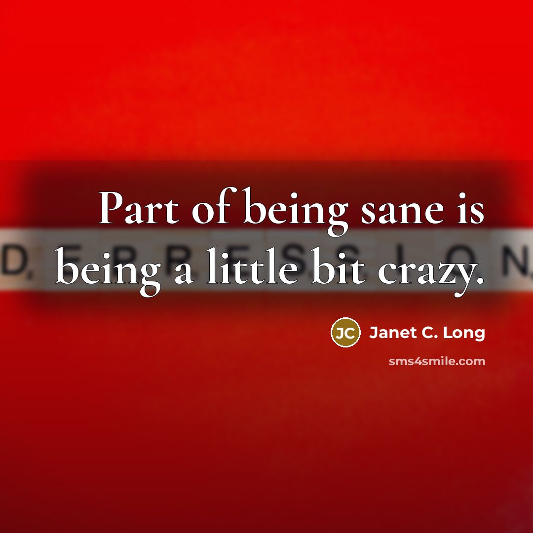 “Part of being sane is being a little bit crazy.” quote by Janet C. Long