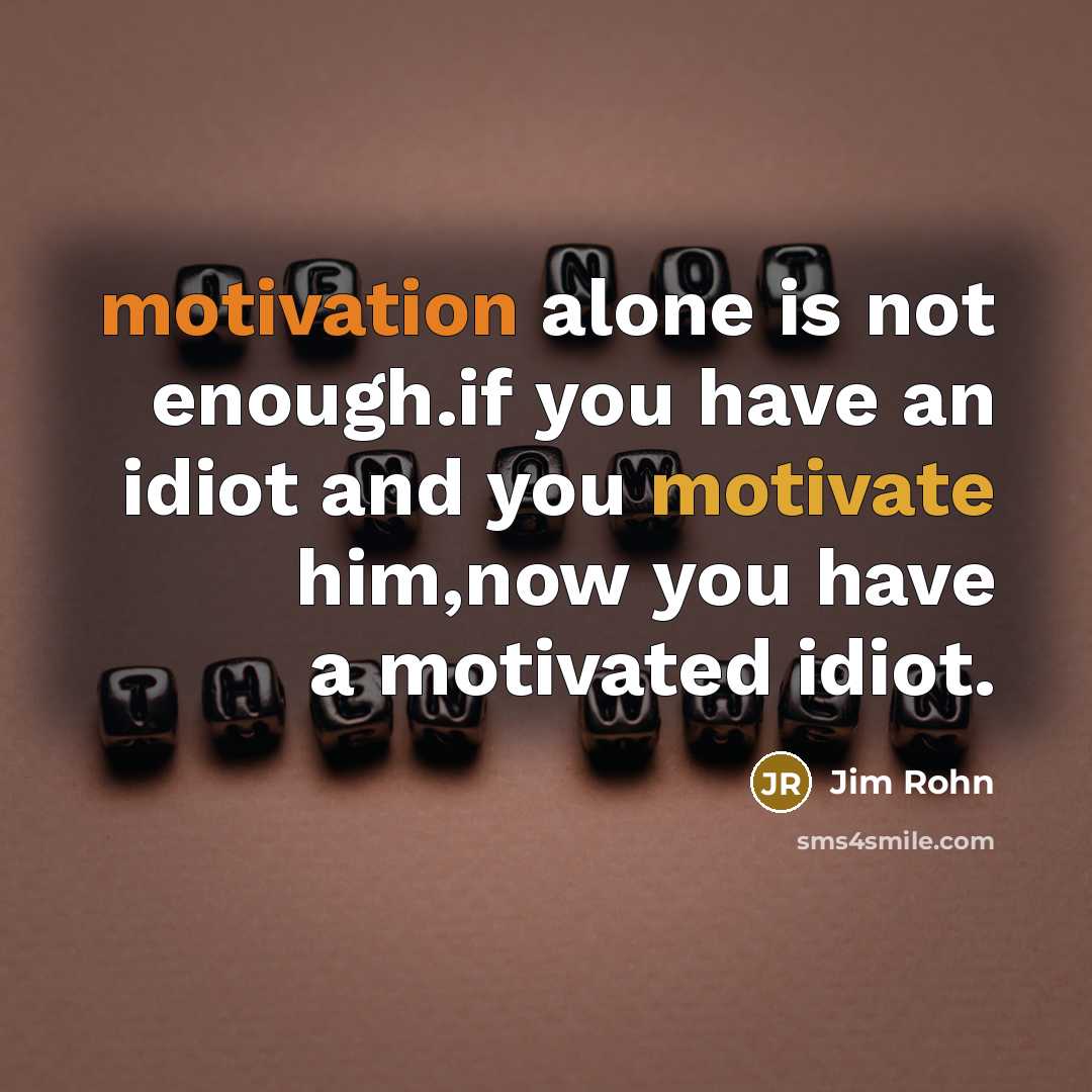 “motivation alone is not enough.if you have an idiot and…” quote by Jim Rohn