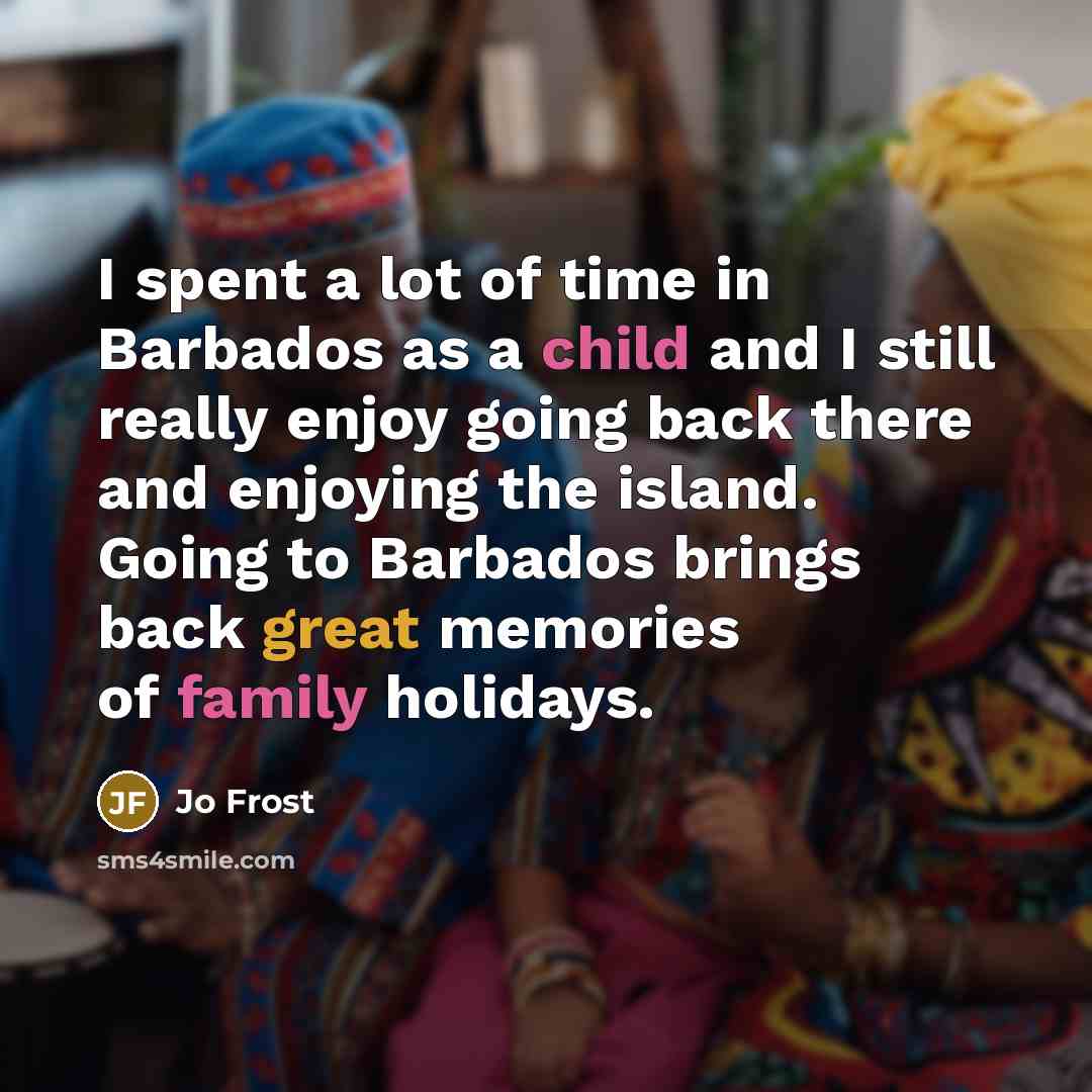 “I spent a lot of time in Barbados as a child and I still really enjoy going back there and enjoying the island. Going to Barbados brings back great memories of family holidays.” quote by Jo Frost