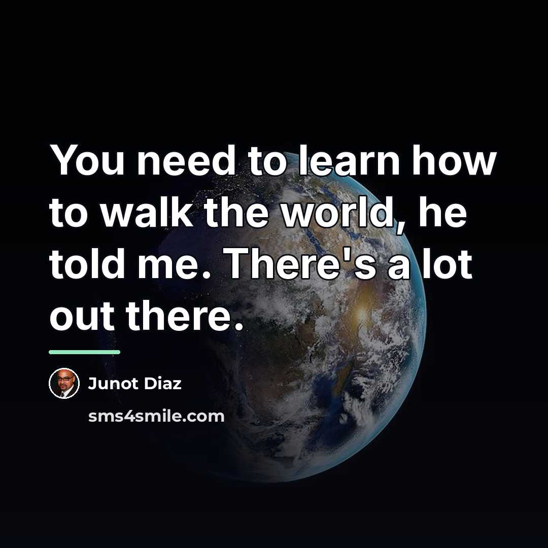 “You need to learn how to walk the world, he…” quote by Junot Diaz