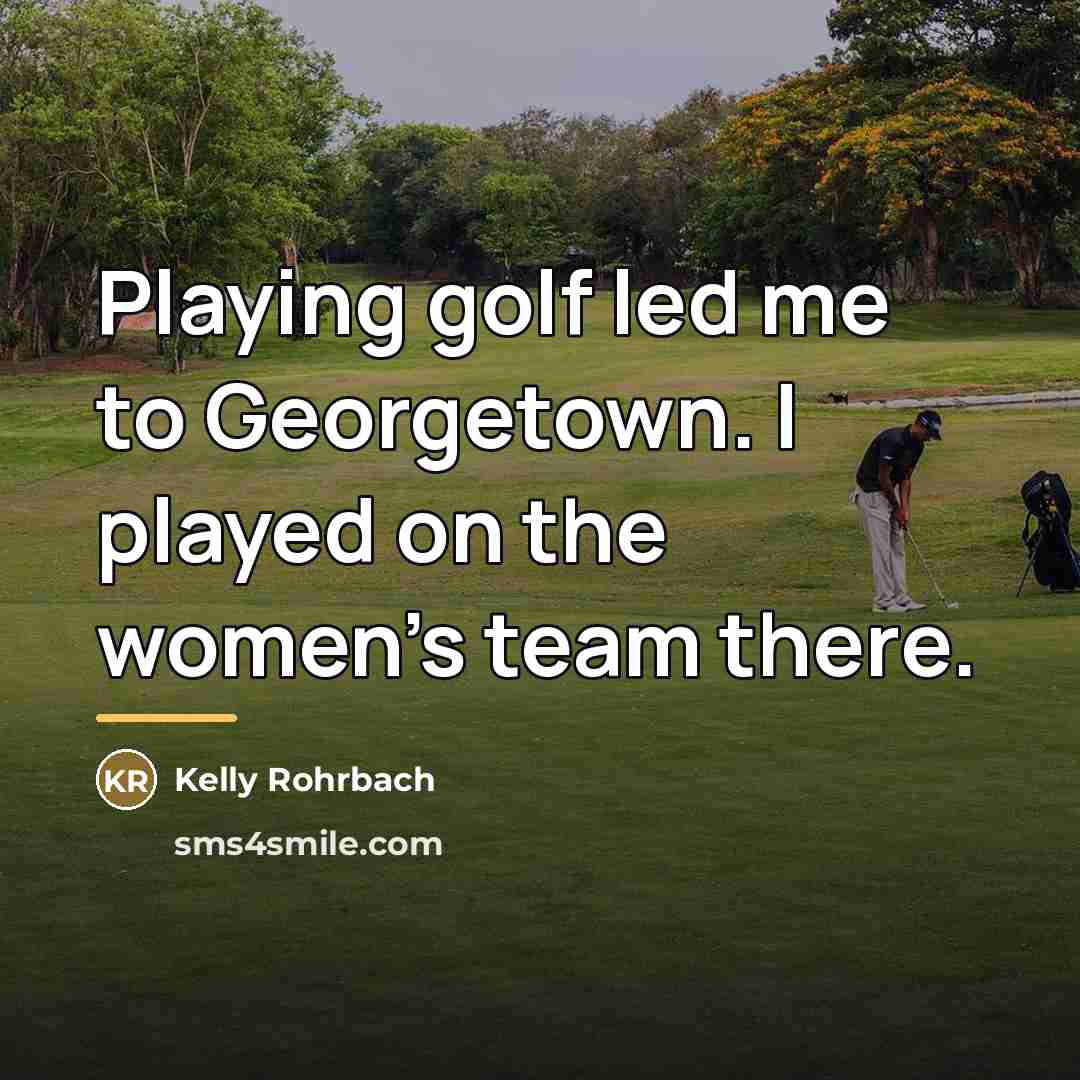 “Playing golf led me to Georgetown. I played on the…” quote by Kelly Rohrbach