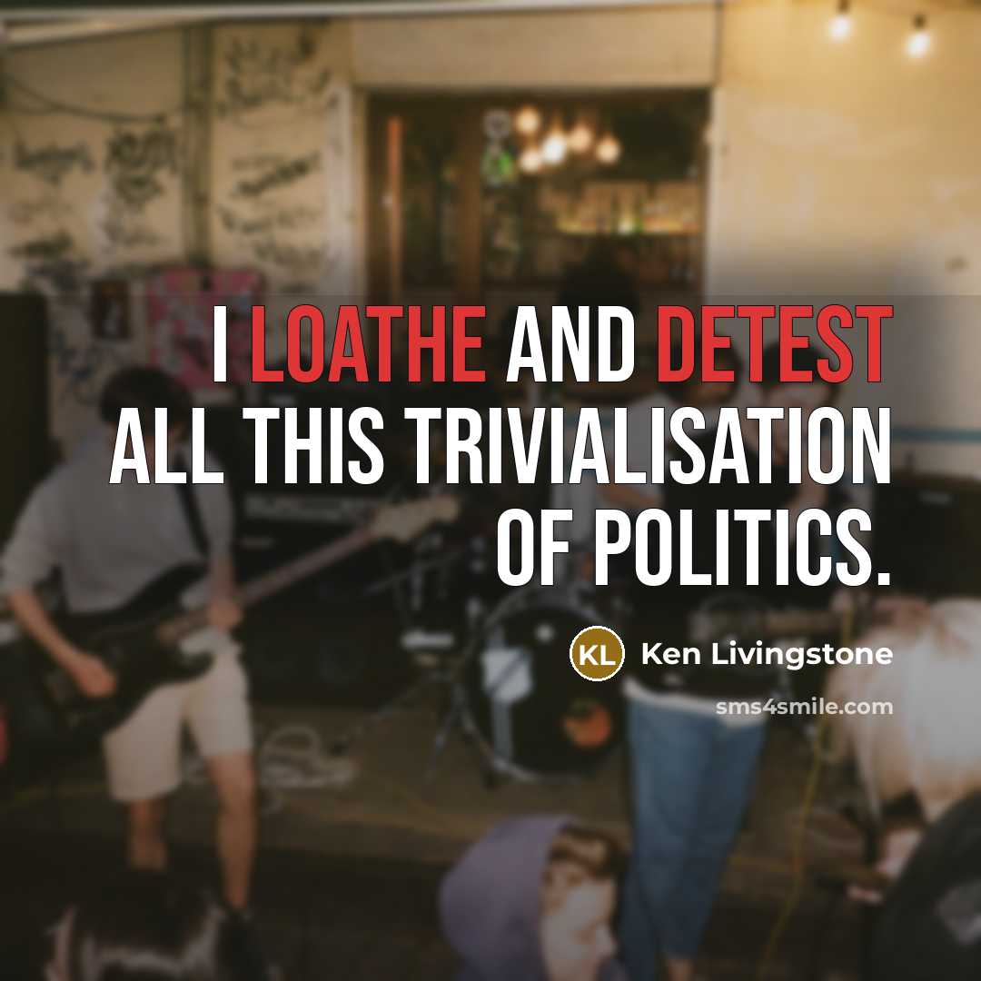 “I loathe and detest all this trivialisation of politics.…” quote by Ken Livingstone