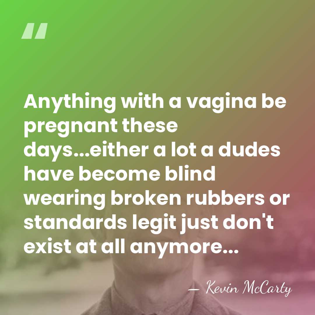 Anything with a vagina be pregnant these days...either a lot a dudes&hellip; - Kevin McCarty
