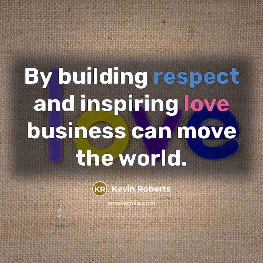 “By building respect and inspiring love business can move the…” quote by Kevin Roberts