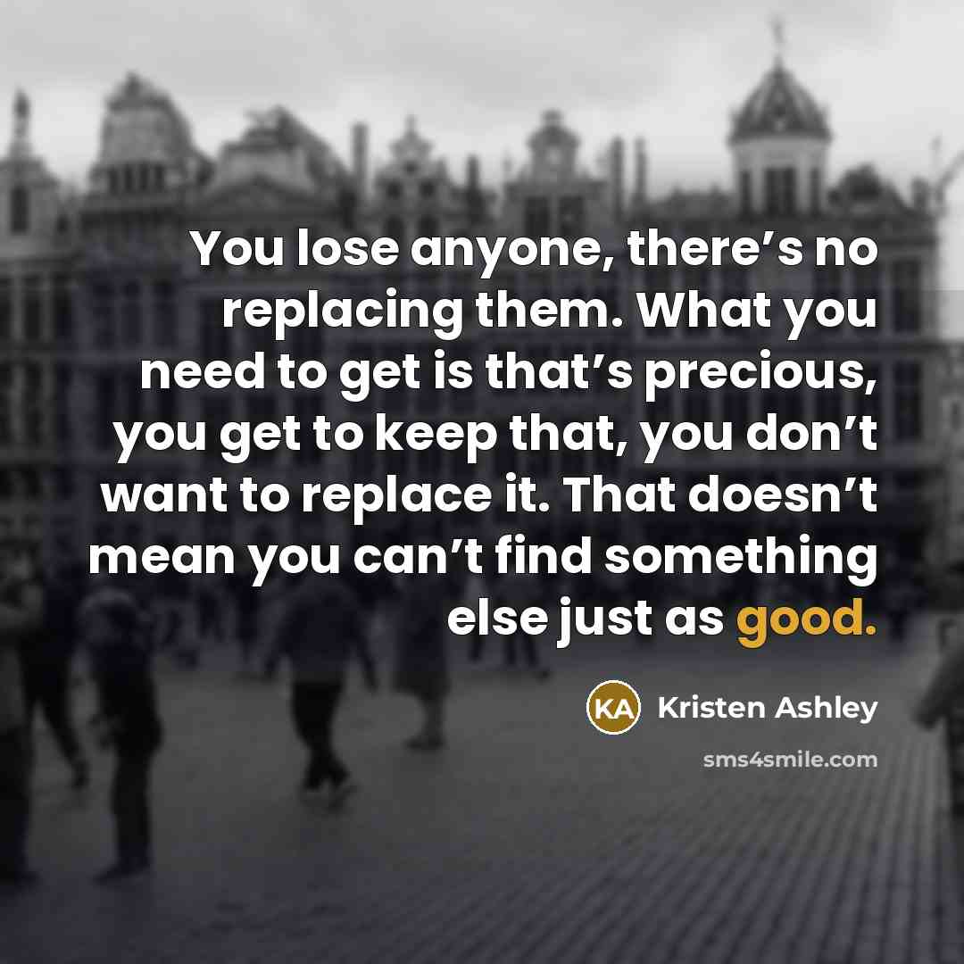 “You lose anyone, there’s no replacing them. What you need…” quote by Kristen Ashley