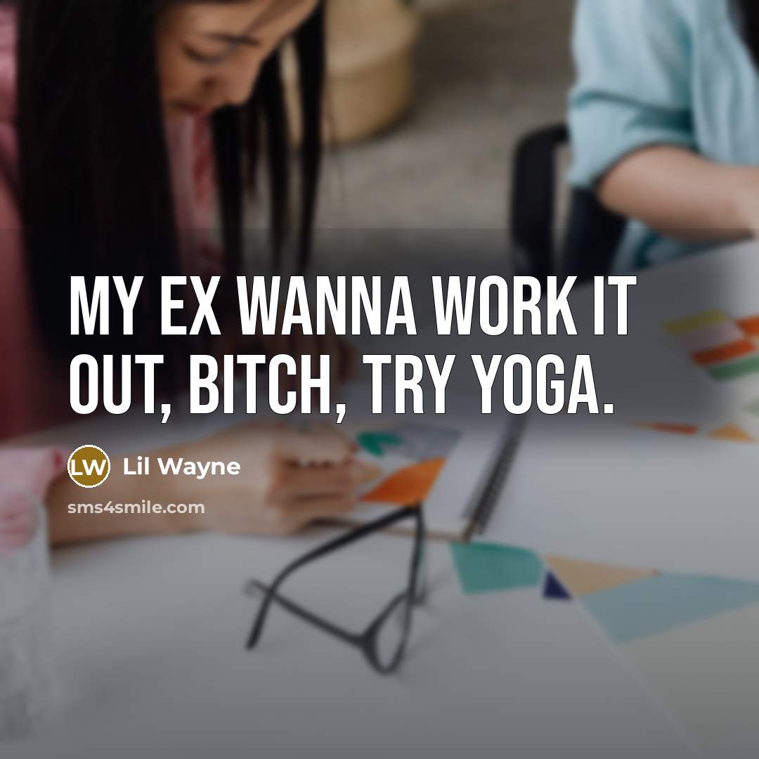 “My ex wanna work it out, bitch, try yoga.” quote by Lil Wayne