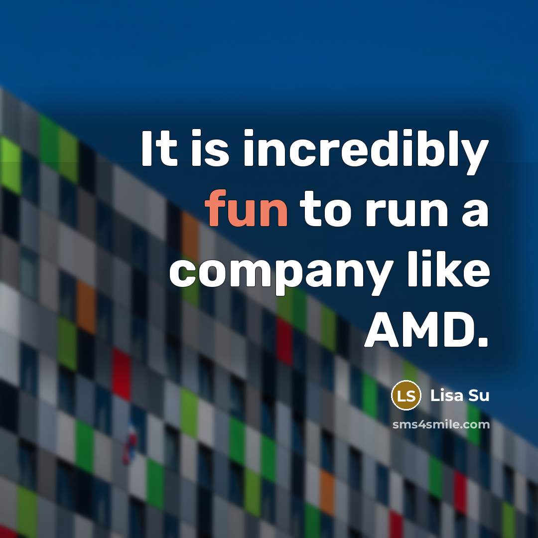 “It is incredibly fun to run a company like AMD.…” quote by Lisa Su